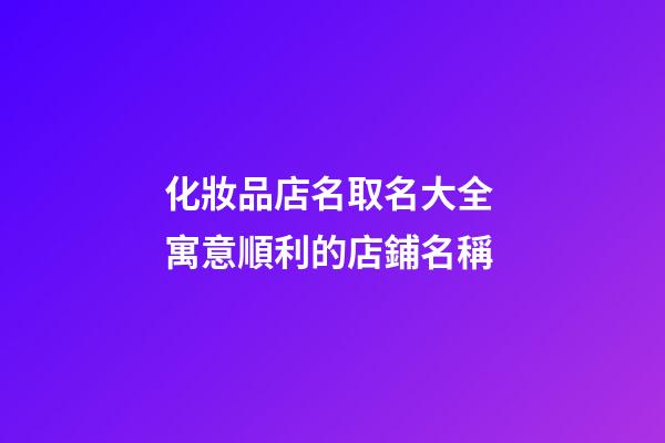 化妝品店名取名大全 寓意順利的店鋪名稱-第1張-店鋪起名-玄機派